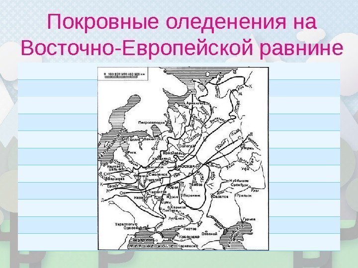 Покровные оледенения на Восточно-Европейской равнине Осташковское (33 -11 т л н) Молого-шекснинское Калининское (70
