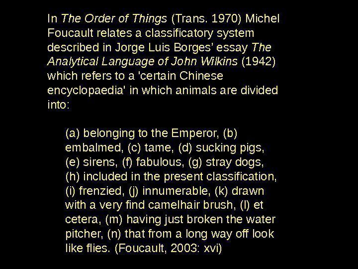 In The Order of Things (Trans. 1970) Michel Foucault relates a classificatory system described