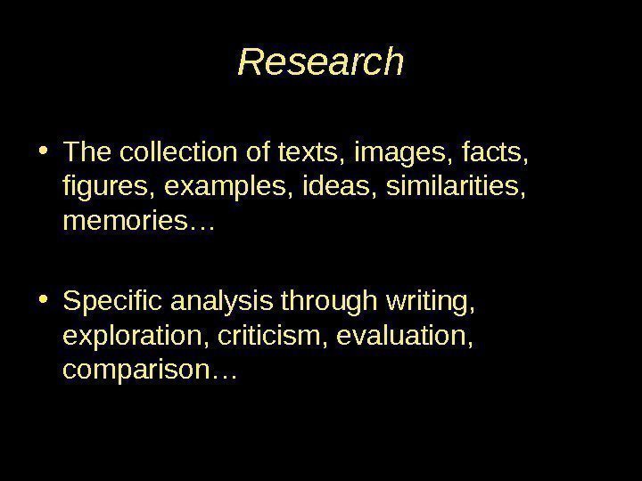 Research • The collection of texts, images, facts,  figures, examples, ideas, similarities, 