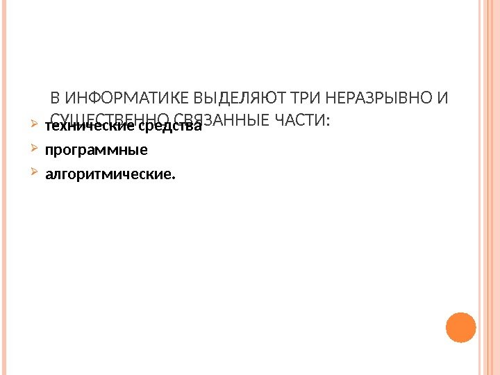 В ИНФОРМАТИКЕ ВЫДЕЛЯЮТ ТРИ НЕРАЗРЫВНО И СУЩЕСТВЕННО СВЯЗАННЫЕ ЧАСТИ:  технические средства программные алгоритмические.