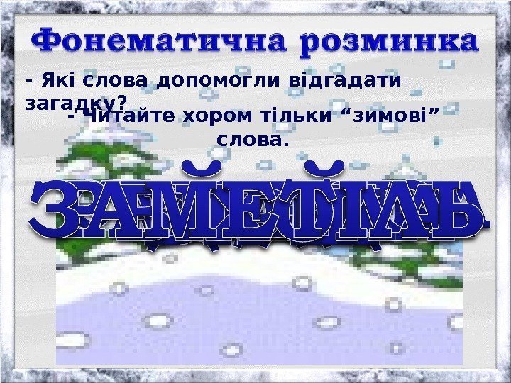 - Які слова допомогли відгадати загадку? - Читайте хором тільки “зимові” слова. 