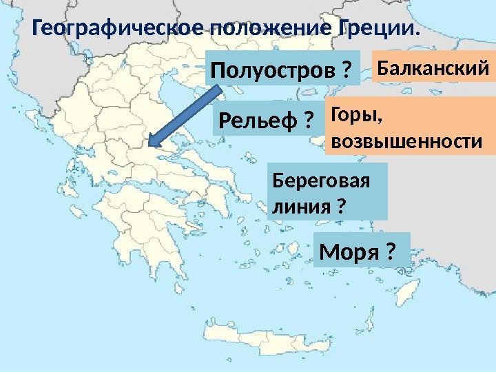 Географическое положение Греции. Полуостров ? Балканский Рельеф ? Горы,  возвышенности Береговая линия ?