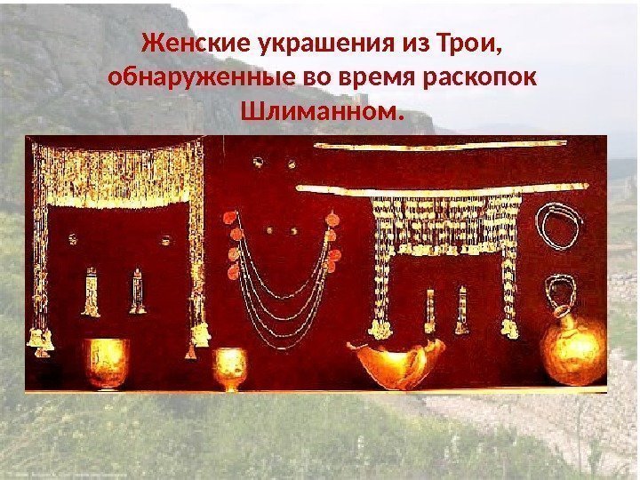Женские украшения из Трои,  обнаруженные во время раскопок Шлиманном. 