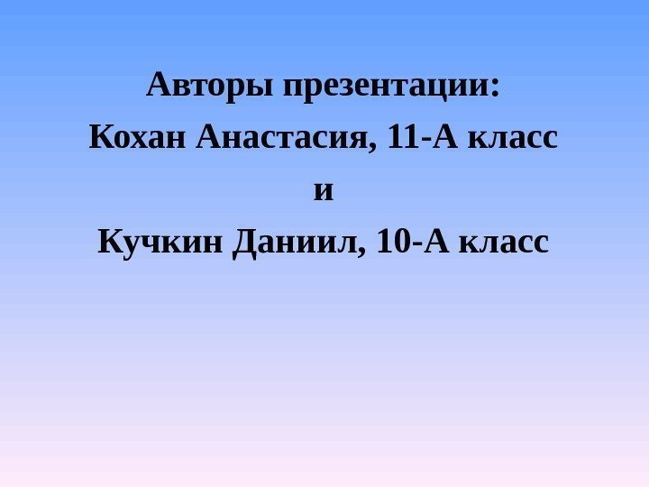 Авторы презентации: Кохан Анастасия, 11 -А класс и Кучкин Даниил, 10 -А класс 