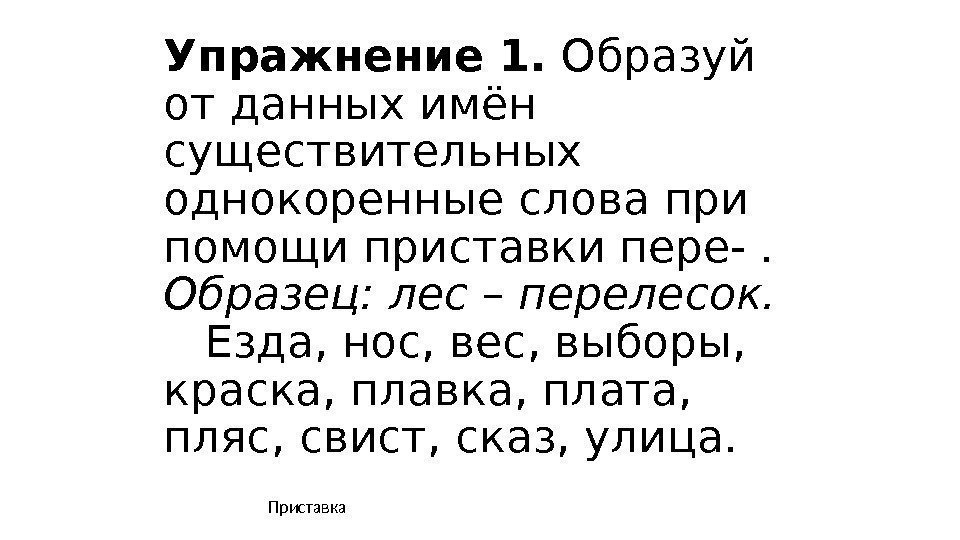 Упражнение 1.  Образуй от данных имён существительных однокоренные слова при помощи приставки пере-.