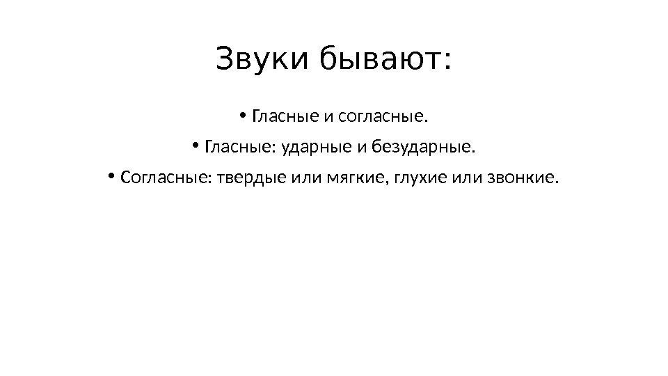 Звуки бывают:  • Гласные и согласные.  • Гласные: ударные и безударные. 