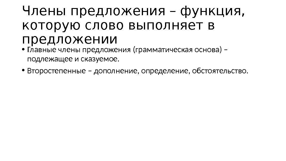 Члены предложения – функция,  которую слово выполняет в предложении • Главные члены предложения