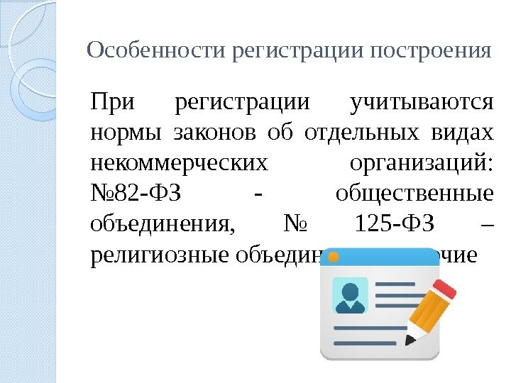 Особенности регистрации построения При регистрации учитываются нормы законов об отдельных видах некоммерческих организаций: 