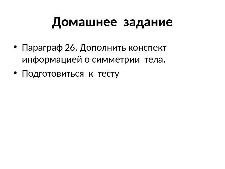 Домашнее задание • Параграф 26. Дополнить конспект информацией о симметрии тела.  • Подготовиться