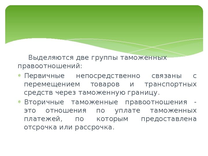 Выделяются две группы таможенных правоотношений:  Первичные непосредственно связаны с перемещением товаров и транспортных