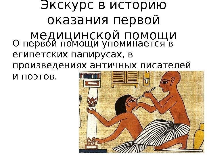 Экскурс в историю оказания первой медицинской помощи О первой помощи упоминается в египетских папирусах,