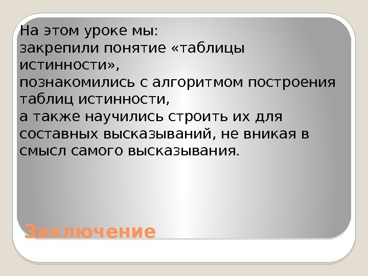 Заключение. На этом уроке мы:  закрепили понятие «таблицы истинности» ,  познакомились с