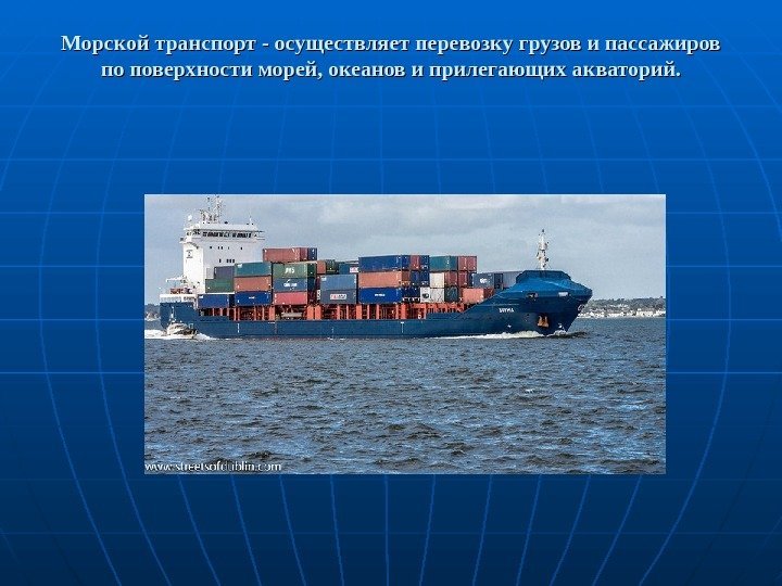Морской транспорт - осуществляет перевозку грузов и пассажиров по поверхности морей, океанов и прилегающих