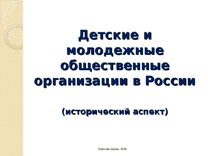 Детские и молодежные общественные организации в России (исторический аспект)  Орехово-Зуево, 2016  