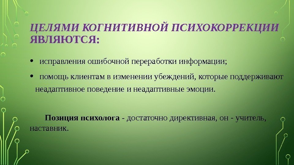 ЦЕЛЯМИ  КОГНИТИВНОЙ  ПСИХОКОРРЕКЦИИ  ЯВЛЯЮТСЯ:  • исправления ошибочной переработки информации; 