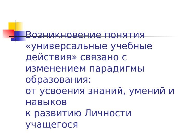   Возникновение понятия  «универсальные учебные действия» связано с изменением парадигмы образования: от