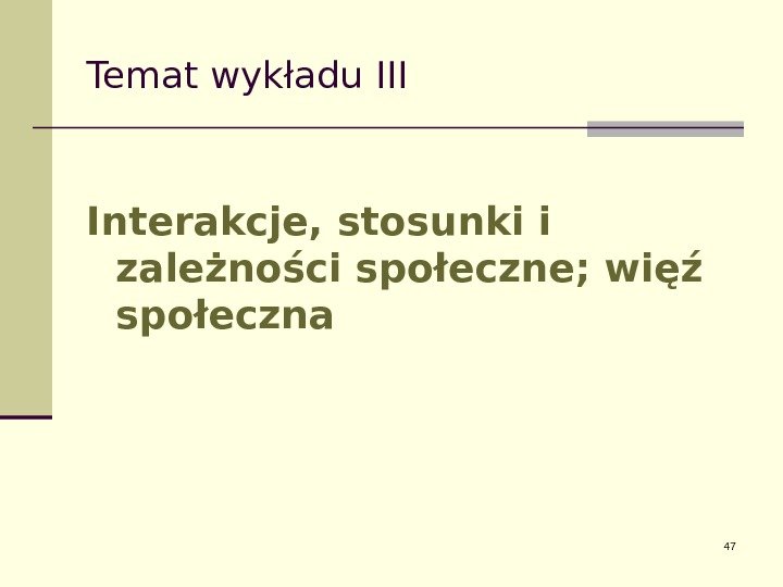 Temat wykładu III Interakcje, stosunki i zależności społeczne; więź społeczna 47 