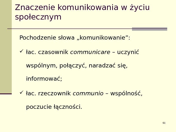 Znaczenie komunikowania w życiu społecznym Pochodzenie słowa „komunikowanie”:  łac. czasownik communicare – uczynić