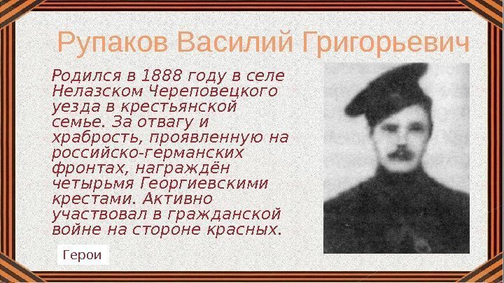 Рупаков Василий Григорьевич Родился в 1888 году в селе Нелазском Череповецкого уезда в крестьянской