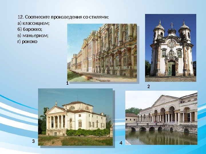 12. Соотнесите произведения со стилями: а) классицизм; б) барокко; в) маньеризм; г) рококо 1