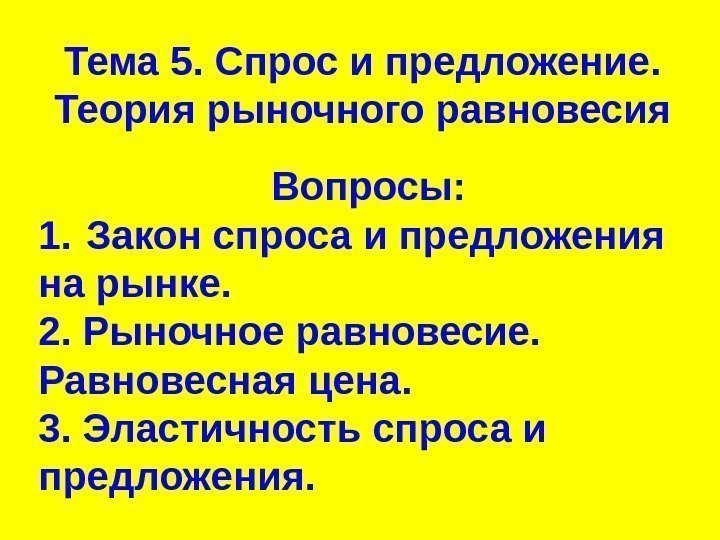 Тема 5. Спрос и предложение.  Теория рыночного равновесия Вопросы: 1. Закон спроса и