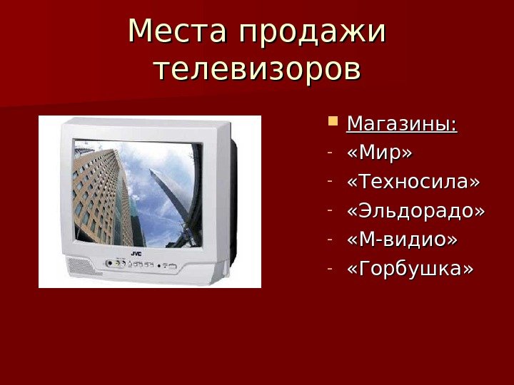 Места продажи телевизоров Магазины: - «Мир»  - «Техносила»  - «Эльдорадо» - «М-видио»