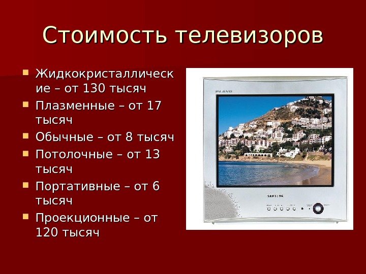 Стоимость телевизоров Жидкокристаллическ ие – от 130 тысяч  Плазменные – от 17 тысяч