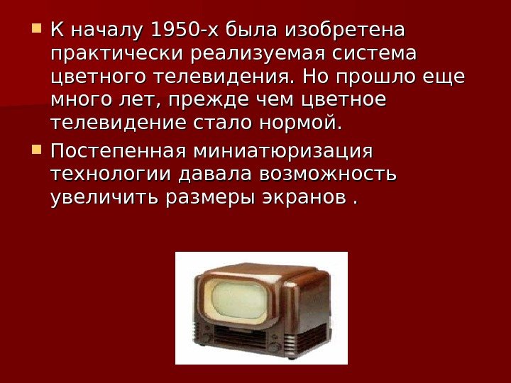  К началу 1950 -х была изобретена практически реализуемая система цветного телевидения. Но прошло