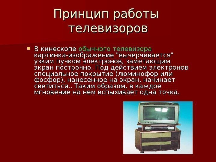 Принцип работы телевизоров В кинескопе обычного телевизора  картинка-изображение вычерчивается узким пучком электронов, заметающим