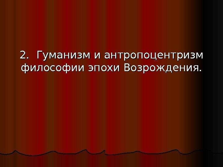 2.  Гуманизм и антропоцентризм философии эпохи Возрождения.  