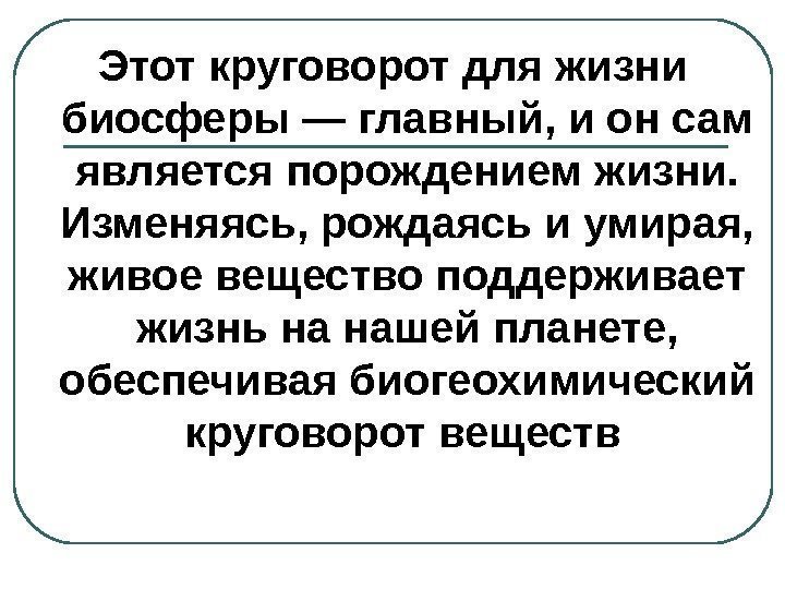   Этот круговорот для жизни биосферы — главный, и он сам является порождением