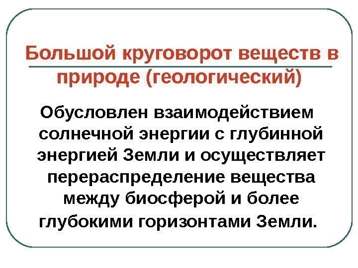   Большой круговорот веществ в природе (геологический)  Обусловлен взаимодействием солнечной энергии с