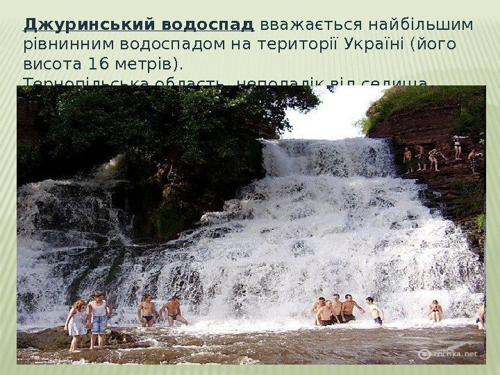 Джуринський водоспад вважається найбільшим рівнинним водоспадом на території Україні (його висота 16 метрів). Тернопільська