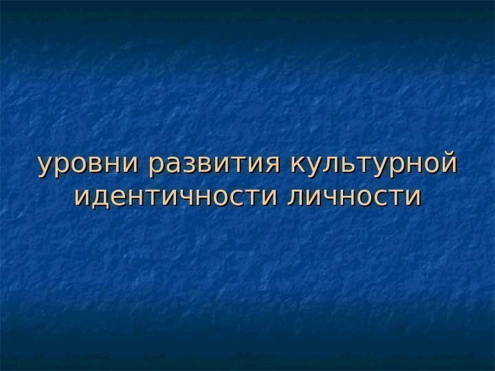   уровни развития культурной идентичности личности 