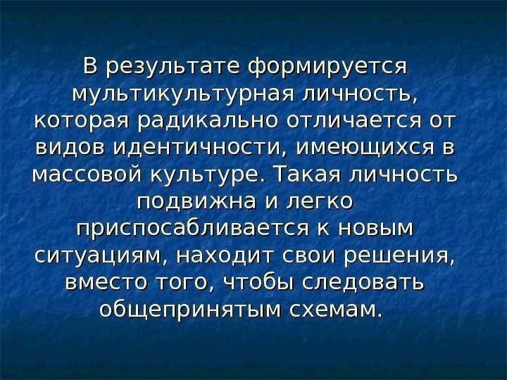   В результате формируется мультикультурная личность,  которая радикально отличается от видов идентичности,