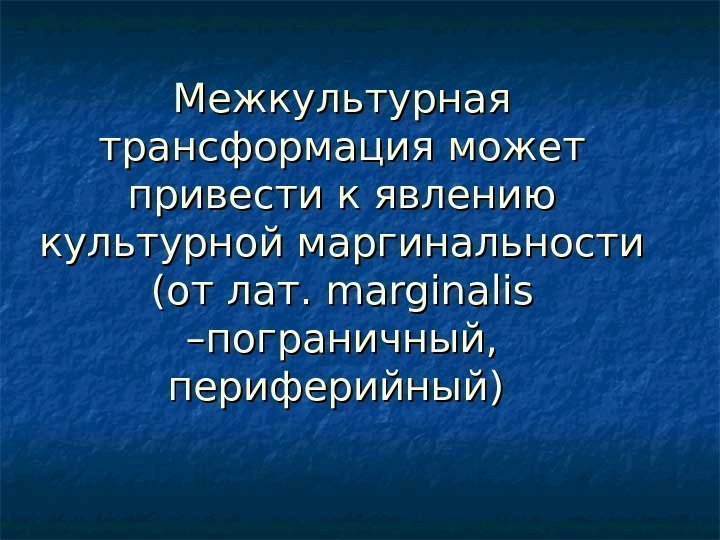   Межкультурная трансформация может привести к явлению культурной маргинальности (от лат.  marginalis