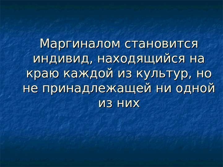   Маргиналом становится индивид, находящийся на краю каждой из культур, но не принадлежащей