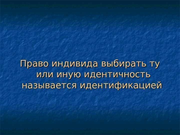   Право индивида выбирать ту или иную идентичность называется идентификацией 