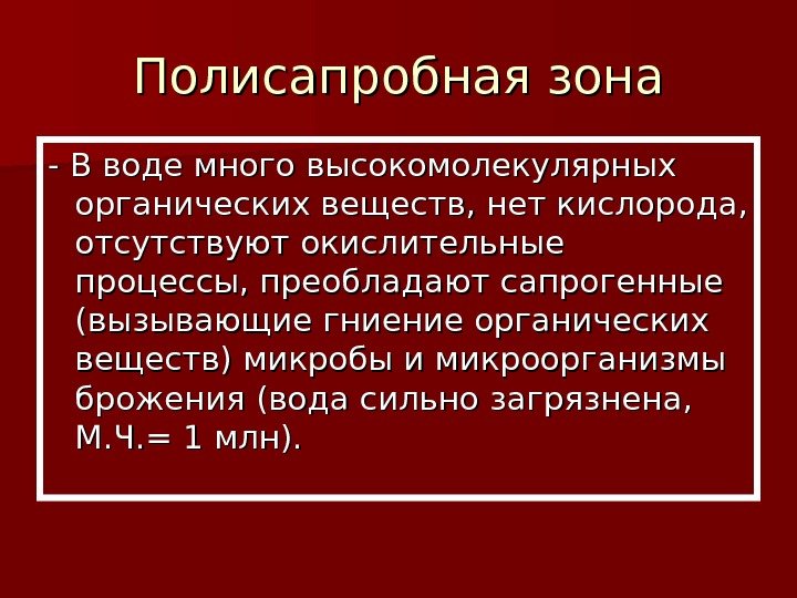   Полисапробная зона - В воде много высокомолекулярных органических веществ, нет кислорода, 