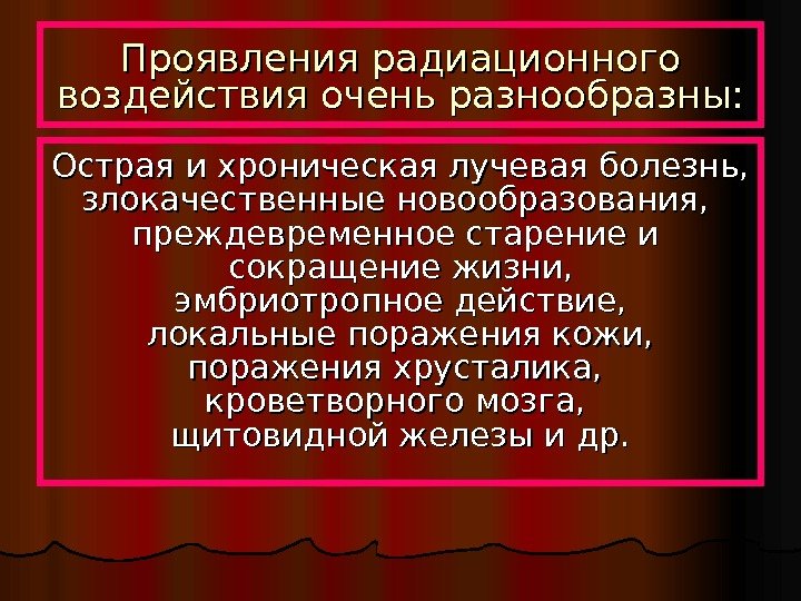  Проявления радиационного воздействия очень разнообразны: Острая и хроническая лучевая болезнь, злокачественные новообразования, 