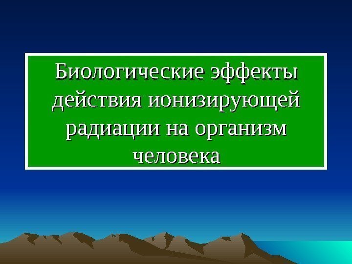  Биологические эффекты действия ионизирующей радиации на организм человека 