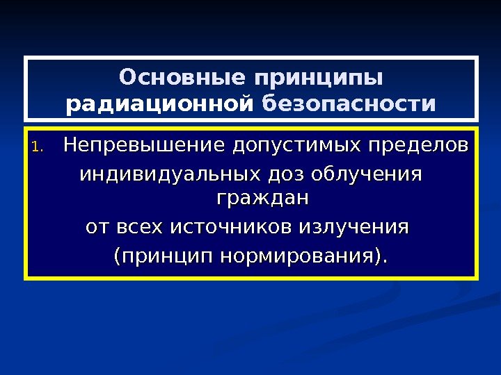   Основные принципы радиационной безопасности 1. 1. Непревышение допустимых пределов индивидуальных доз облучения