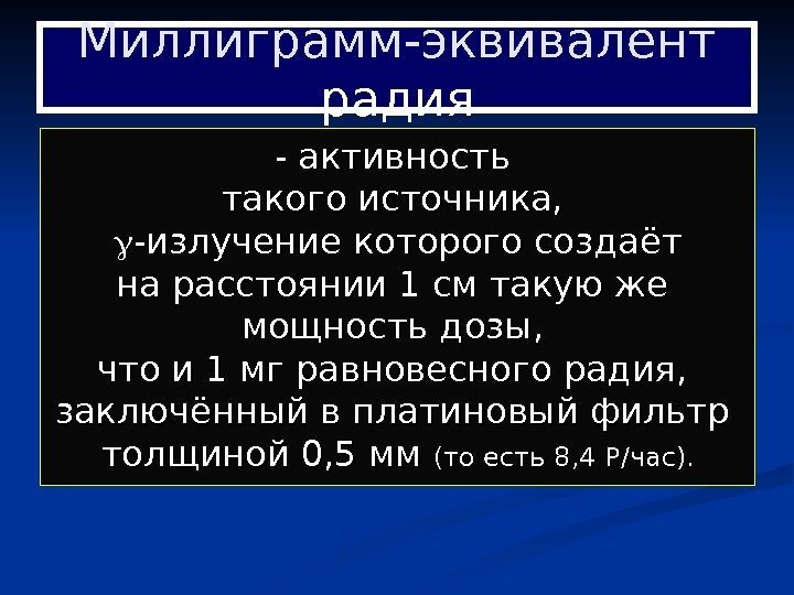   Миллиграмм-эквивалент радия - активность такого источника,  -излучение которого создаёт на расстоянии