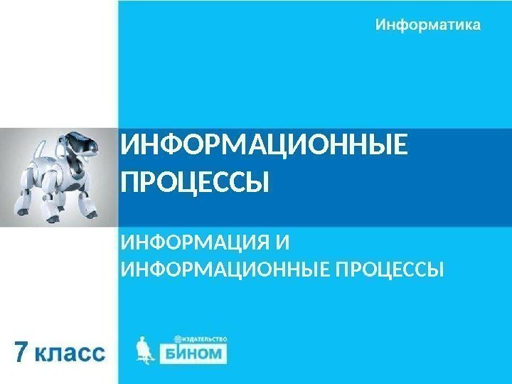 ИНФОРМАЦИОННЫЕ ПРОЦЕССЫ ИНФОРМАЦИЯ И ИНФОРМАЦИОННЫЕ ПРОЦЕССЫ 