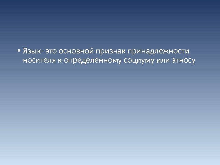  • Язык- это основной признак принадлежности носителя к определенному социуму или этносу 