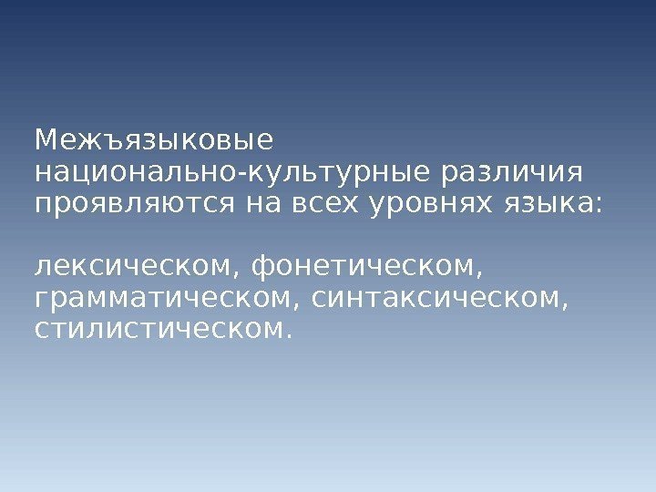 Межъязыковые национально-культурные различия проявляются на всех уровнях языка:  лексическом, фонетическом,  грамматическом, синтаксическом,