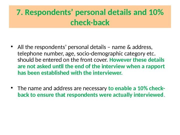 7. Respondents’ personal details and 10 check-back • All the respondents’ personal details –