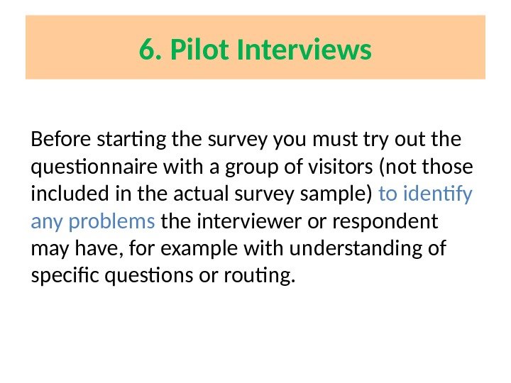 6. Pilot Interviews Before starting the survey you must try out the questionnaire with