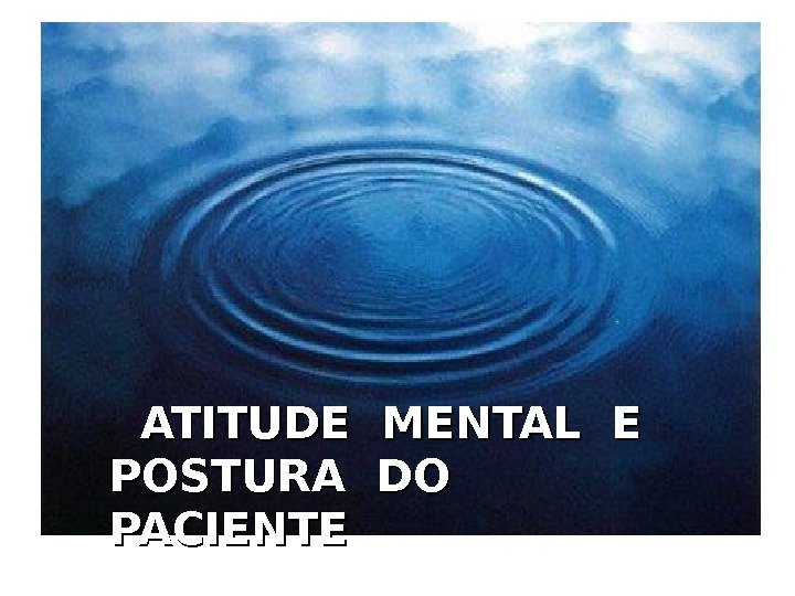   ATITUDE MENTAL E POSTURA DO  PACIENTE 