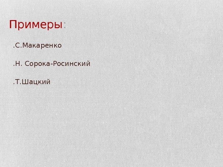 Примеры :  • А. С. Макаренко • В. Н. Сорока-Росинский • С. Т.